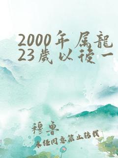 2000年属龙23岁以后一生命运