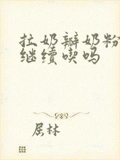 拉奶瓣奶粉还能继续吃吗