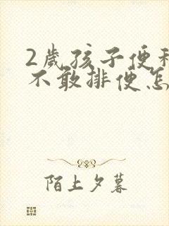 2岁孩子便秘而不敢排便怎么办