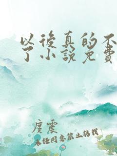 以后真的不追你了小说免费阅读