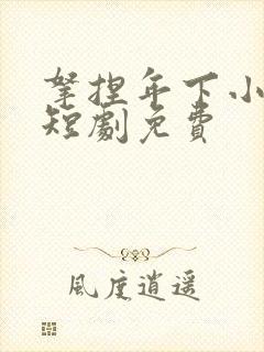 拿捏年下小娇夫短剧免费