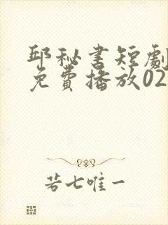 邱秘书短剧全集免费播放02