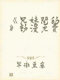 《兄妹间的秘密》动漫免费