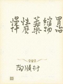 慢性萎缩胃炎吃什么药物治疗