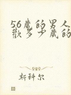 56岁的男人喜欢多少岁的女人