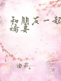 和朋友一起三p娇妻