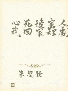 心死后家人跪求我回家短剧在线播放