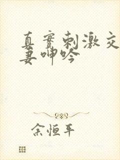 真实刺激交换娇妻呻吟