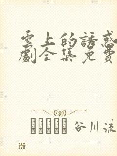 云上的诱惑电视剧全集免费观看