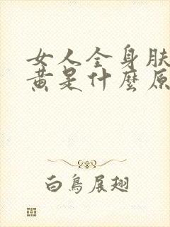 女人全身肤色暗黄是什么原因