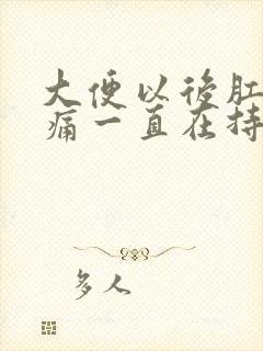 大便以后肛门疼痛一直在持续着痛什么原因