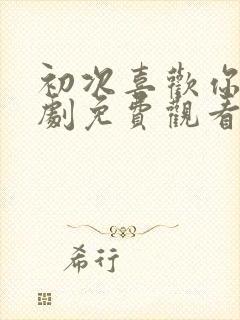 初次喜欢你电视剧免费观看全集