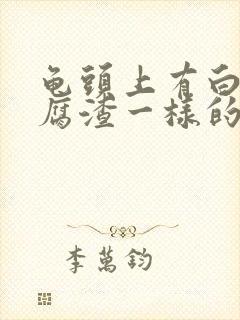 龟头上有白色豆腐渣一样的分泌物