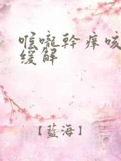 喉咙干痒咳怎么缓解