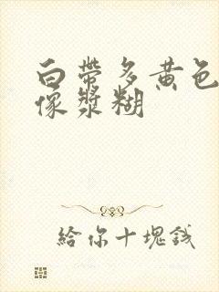 白带多黄色粘稠像浆糊