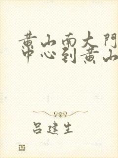 黄山南大门换乘中心到黄山北站