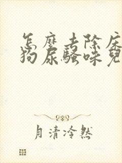 怎么去除床上的狗尿骚味儿