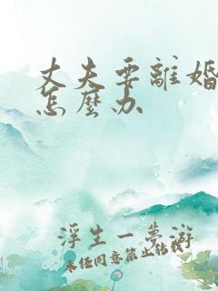 丈夫要离婚妻子怎么办