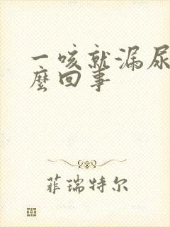 一咳就漏尿是怎么回事