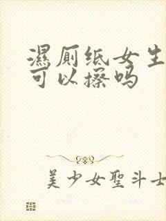 湿厕纸女生小便可以擦吗