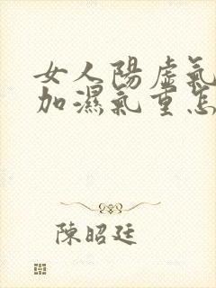 女人阳虚气血虚加湿气重怎么调理