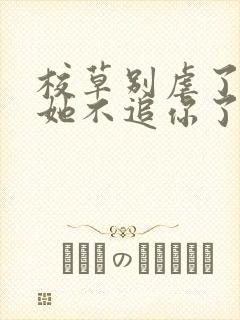 校草别虐了重生她不追你了结局