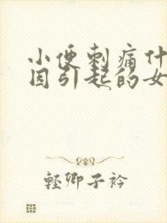 小便刺痛什么原因引起的女性