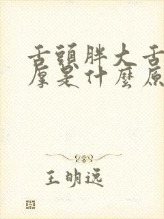 舌头胖大舌苔白厚是什么原因