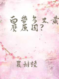 白带多又黄是什么原因?