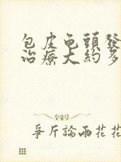 包皮龟头发炎的治疗大约多少钱