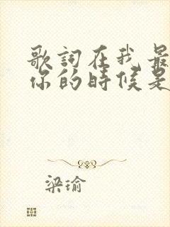 歌词在我最需要你的时候是什么歌