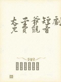 太子爷短剧全集免费观看