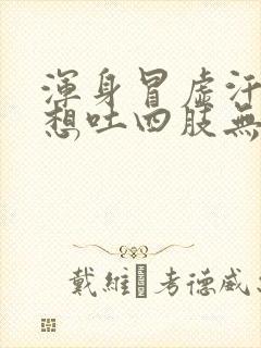 浑身冒虚汗头晕想吐四肢无力