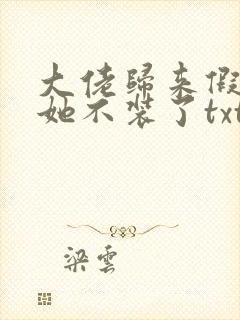 大佬归来假千金她不装了txt免费下载