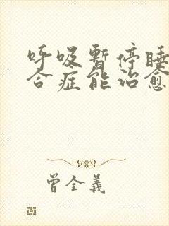 呼吸暂停睡眠综合症能治愈吗