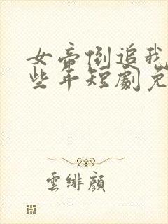 女帝倒追我的那些年短剧免费观看