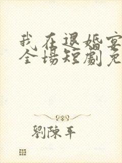 我在退婚宴惊艳全场短剧免费观看全集