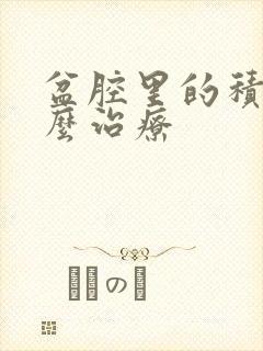 盆腔里的积液怎么治疗