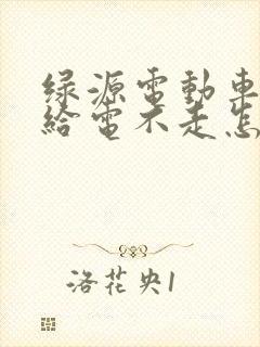 绿源电动车油门给电不走怎么回事