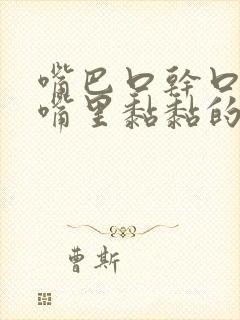 嘴巴口干口苦,嘴里黏黏的