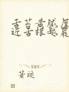 舌苔黄腻厚越靠近舌根越严重