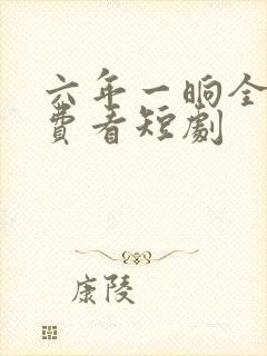 六年一晌全集免费看短剧