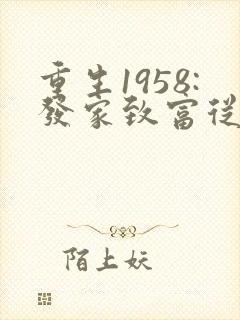 重生1958:发家致富从南锣鼓巷开始大结局