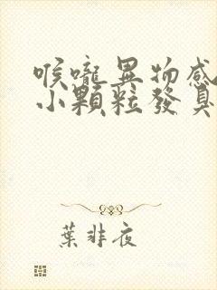 喉咙异物感吐出小颗粒发臭什么原因