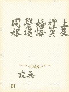 同学婚礼上,新娘追悔莫及短剧