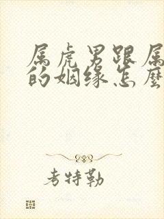 属虎男跟属蛇女的姻缘怎么样