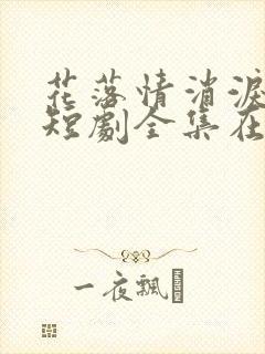 花落情消泪无声短剧全集在线观看