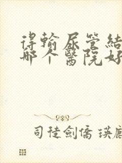 得输尿管结石去哪个医院好