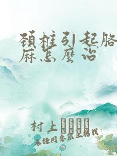 颈椎引起胳膊手麻怎么治