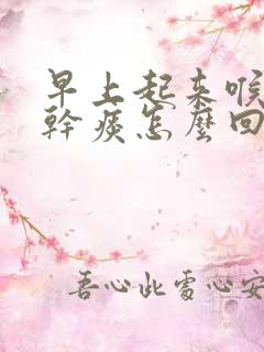 早上起来喉咙有干痰怎么回事